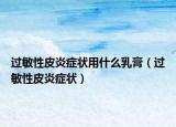 過敏性皮炎癥狀用什么乳膏（過敏性皮炎癥狀）