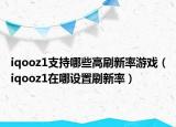 iqooz1支持哪些高刷新率游戲（iqooz1在哪設(shè)置刷新率）