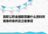 離職公積金提取需要什么資料所需條件條件及注意事項(xiàng)