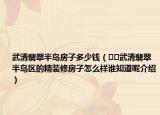 武清翡翠半島房子多少錢（??武清翡翠半島區(qū)的精裝修房子怎么樣誰知道呢介紹）