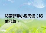 鴻蒙邪尊小說閱讀（鴻蒙邪尊）