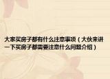 大家買房子都有什么注意事項（大伙來講一下買房子都需要注意什么問題介紹）