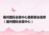 福州國際會展中心最新展會信息（福州國際會展中心）