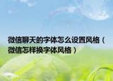 微信聊天的字體怎么設置風格（微信怎樣換字體風格）