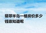 翡翠半島一樓房價(jià)多少錢誰知道呢
