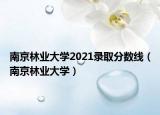 南京林業(yè)大學(xué)2021錄取分?jǐn)?shù)線（南京林業(yè)大學(xué)）