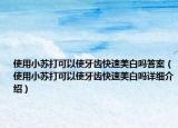 使用小蘇打可以使牙齒快速美白嗎答案（使用小蘇打可以使牙齒快速美白嗎詳細(xì)介紹）
