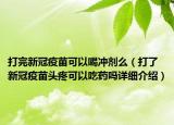打完新冠疫苗可以喝沖劑么（打了新冠疫苗頭疼可以吃藥嗎詳細介紹）
