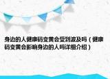 身邊的人健康碼變黃會(huì)受到波及嗎（健康碼變黃會(huì)影響身邊的人嗎詳細(xì)介紹）