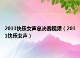 2011快樂女聲總決賽視頻（2011快樂女聲）