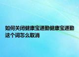 如何關(guān)閉健康寶通勤健康寶通勤這個詞怎么取消