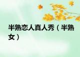 半熟戀人真人秀（半熟女）