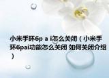 小米手環(huán)6p a i怎么關(guān)閉（小米手環(huán)6pai功能怎么關(guān)閉 如何關(guān)閉介紹）