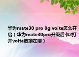 華為mate30 pro 8g volte怎么開啟（華為mate30pro升級后卡2打開volte選項在哪）