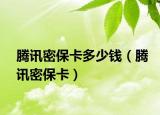 騰訊密?？ǘ嗌馘X（騰訊密保卡）