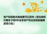 有產(chǎn)權的陽光房城管可以拆嗎（陽光房拆遷要多少錢9年沒拿到產(chǎn)權證咨詢卻被踢皮球介紹）