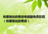 給愛(ài)麗絲的奇跡電視劇免費(fèi)影院（給愛(ài)麗絲的奇跡）