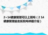 2+14健康管理可以上班嗎（2 14健康管理能去醫(yī)院嗎詳細介紹）