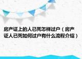 房產(chǎn)證上的人已死怎樣過戶（房產(chǎn)證人已死如何過戶有什么流程介紹）