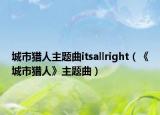 城市獵人主題曲itsallright（《城市獵人》主題曲）