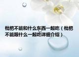 枇杷不能和什么東西一起吃（枇杷不能跟什么一起吃詳細介紹）