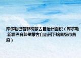 庫(kù)爾勒巴音郭楞蒙古自治州面積（庫(kù)爾勒 新疆巴音郭楞蒙古自治州下轄縣級(jí)市首府）