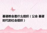 基督教會是什么組織（公會 基督時代的社會組織）