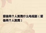 愛(ài)像兩個(gè)人跳舞什么電視?。◥?ài)像兩個(gè)人跳舞）