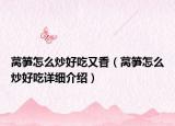 萵筍怎么炒好吃又香（萵筍怎么炒好吃詳細介紹）