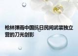 槍林彈雨中國抗日民間武裝獨立營的刀光劍影