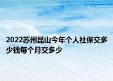 2022蘇州昆山今年個人社保交多少錢每個月交多少