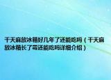 干天麻放冰箱好幾年了還能吃嗎（干天麻放冰箱長了霉還能吃嗎詳細(xì)介紹）