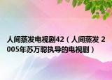 人間蒸發(fā)電視劇42（人間蒸發(fā) 2005年蘇萬聰執(zhí)導的電視劇）