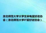 淮北師范大學(xué)大學(xué)生家電愛(ài)好者協(xié)會(huì)（淮北師范大學(xué)IT愛(ài)好者協(xié)會(huì)）