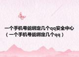 一個手機號能綁定幾個qq安全中心（一個手機號能綁定幾個qq）