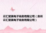 云匯聚英電子商務(wù)有限公司（貴州云匯聚英電子商務(wù)有限公司）