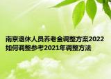 南京退休人員養(yǎng)老金調(diào)整方案2022如何調(diào)整參考2021年調(diào)整方法