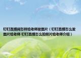 釘釘直播間怎樣給老師發(fā)圖片（釘釘直播怎么發(fā)圖片給老師 釘釘直播怎么拍照片給老師介紹）