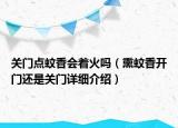 關(guān)門點(diǎn)蚊香會(huì)著火嗎（熏蚊香開門還是關(guān)門詳細(xì)介紹）