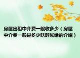 房屋出租中介費一般收多少（房屋中介費一般是多少啥時候給的介紹）