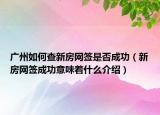 廣州如何查新房網(wǎng)簽是否成功（新房網(wǎng)簽成功意味著什么介紹）