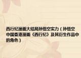 西行紀漫畫大結(jié)局孫悟空實力（孫悟空 中國香港漫畫《西行紀》及其衍生作品中的角色）