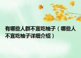 有哪些人群不宜吃柚子（哪些人不宜吃柚子詳細介紹）
