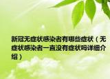 新冠無癥狀感染者有哪些癥狀（無癥狀感染者一直沒有癥狀嗎詳細介紹）