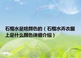 石榴水是啥顏色的（石榴水弄衣服上是什么顏色詳細介紹）