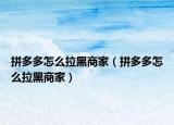 拼多多怎么拉黑商家（拼多多怎么拉黑商家）