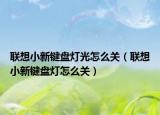 聯(lián)想小新鍵盤燈光怎么關(guān)（聯(lián)想小新鍵盤燈怎么關(guān)）