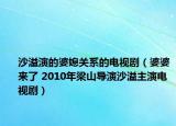 沙溢演的婆媳關(guān)系的電視?。ㄆ牌艁砹?2010年梁山導(dǎo)演沙溢主演電視?。? /></span></a>
                        <h2><a  title=