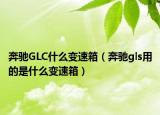 奔馳GLC什么變速箱（奔馳gls用的是什么變速箱）