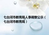 七臺河市教育局人事調(diào)整公示（七臺河市教育局）
